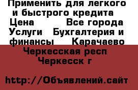 Применить для легкого и быстрого кредита › Цена ­ 123 - Все города Услуги » Бухгалтерия и финансы   . Карачаево-Черкесская респ.,Черкесск г.